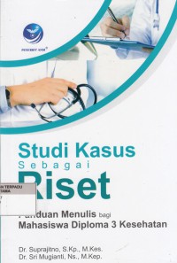 Studi kasus sebagai riset : panduan menulis bagi mahasiswa diploma 3 kesehatan