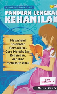 Panduan lengkap kehamilan : memahami kesehatan reproduksi, cara menghadapi kehamilan, dan kiat mengasuh anak